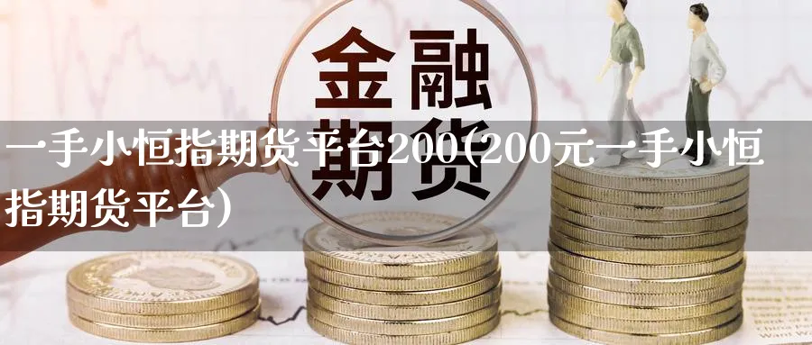 一手小恒指期货平台200(200元一手小恒指期货平台)_财金百科_第1张_青花期货直播间 一手小恒指期货平台200(200元一手小恒指期货平台)_https://qh.ynbygsw.com_财金百科_第1张
