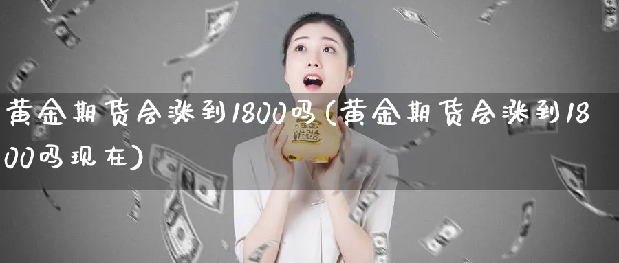 黄金期货会涨到1800吗(黄金期货会涨到1800吗现在)_财金百科_第1张_青花期货直播间 黄金期货会涨到1800吗(黄金期货会涨到1800吗现在)_https://qh.ynbygsw.com_财金百科_第1张