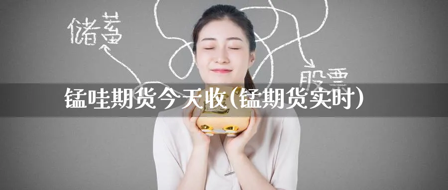 锰哇期货今天收(锰期货实时)_期货直播_第1张_青花期货直播间 锰哇期货今天收(锰期货实时)_https://qh.ynbygsw.com_期货直播_第1张