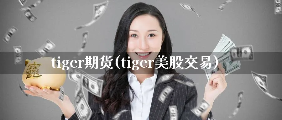 tiger期货(tiger美股交易)_期货喊单_第1张_青花期货直播间 tiger期货(tiger美股交易)_https://qh.ynbygsw.com_期货喊单_第1张