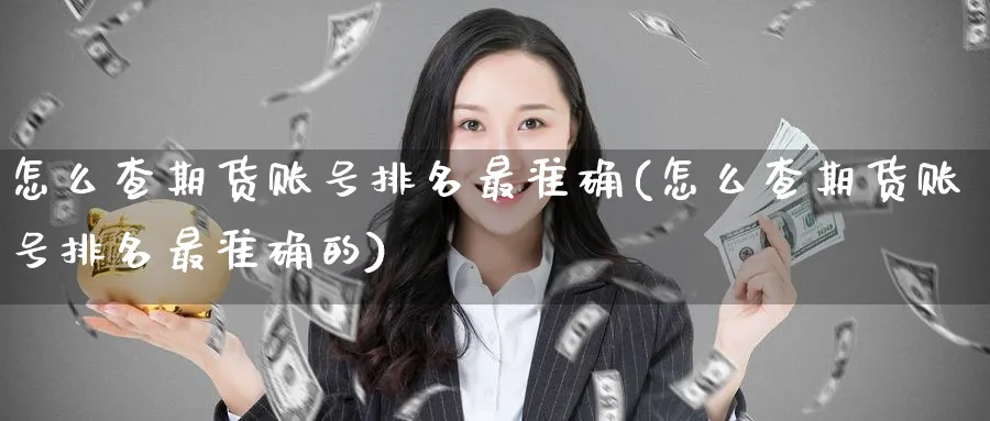 怎么查期货账号排名最准确(怎么查期货账号排名最准确的)_财金知识_第1张_青花期货直播间 怎么查期货账号排名最准确(怎么查期货账号排名最准确的)_https://qh.ynbygsw.com_财金知识_第1张
