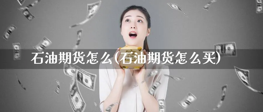 石油期货怎么(石油期货怎么买)_https://qh.ynbygsw.com_国际期货_第1张