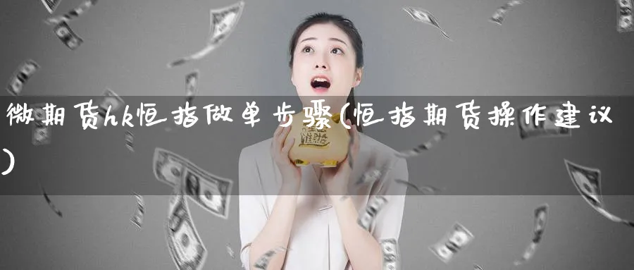 微期货hk恒指做单步骤(恒指期货操作建议)_财金知识_第1张_青花期货直播间 微期货hk恒指做单步骤(恒指期货操作建议)_https://qh.ynbygsw.com_财金知识_第1张