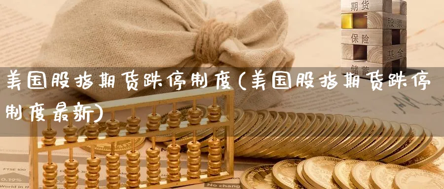 美国股指期货跌停制度(美国股指期货跌停制度最新)_财金知识_第1张_青花期货直播间 美国股指期货跌停制度(美国股指期货跌停制度最新)_https://qh.ynbygsw.com_财金知识_第1张