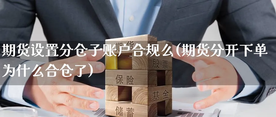 期货设置分仓子账户合规么(期货分开下单为什么合仓了)_财金百科_第1张_青花期货直播间 期货设置分仓子账户合规么(期货分开下单为什么合仓了)_https://qh.ynbygsw.com_财金百科_第1张