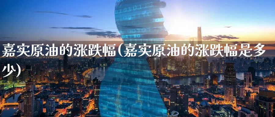 嘉实原油的涨跌幅(嘉实原油的涨跌幅是多少)_财金百科_第1张_青花期货直播间 嘉实原油的涨跌幅(嘉实原油的涨跌幅是多少)_https://qh.ynbygsw.com_财金百科_第1张