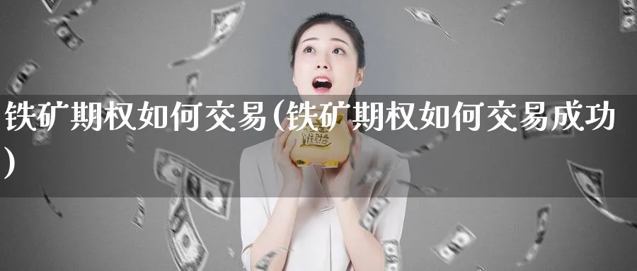 铁矿期权如何交易(铁矿期权如何交易成功)_期货喊单_第1张_青花期货直播间 铁矿期权如何交易(铁矿期权如何交易成功)_https://qh.ynbygsw.com_期货喊单_第1张