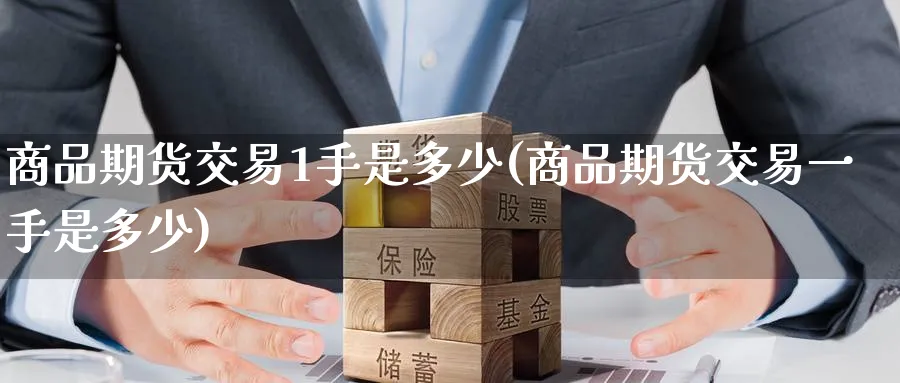 商品期货交易1手是多少(商品期货交易一手是多少)_期货交易_第1张_青花期货直播间 商品期货交易1手是多少(商品期货交易一手是多少)_https://qh.ynbygsw.com_期货交易_第1张