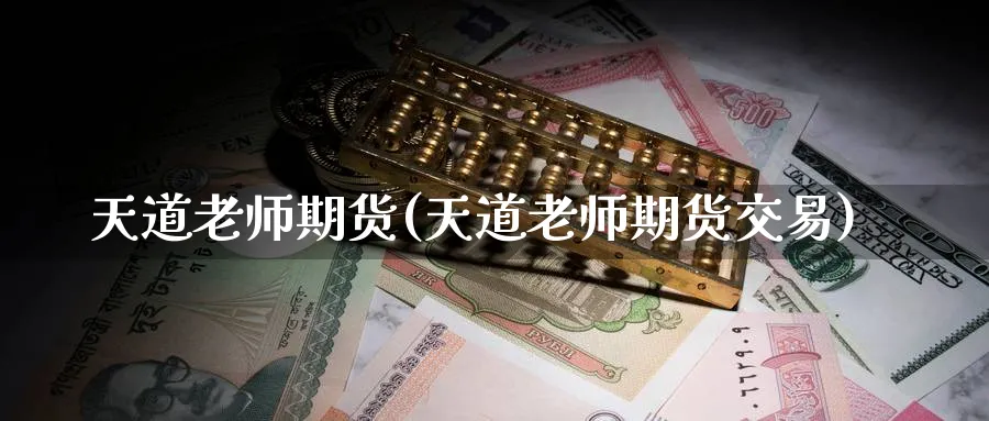 天道老师期货(天道老师期货交易)_国际期货_第1张_青花期货直播间 天道老师期货(天道老师期货交易)_https://qh.ynbygsw.com_国际期货_第1张