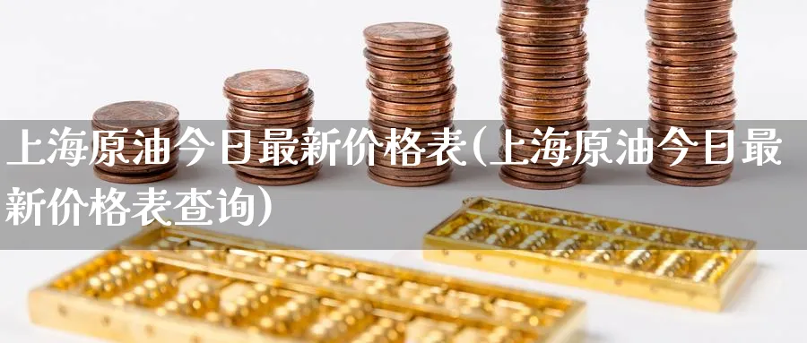 上海原油今日最新价格表(上海原油今日最新价格表查询)_财金百科_第1张_青花期货直播间 上海原油今日最新价格表(上海原油今日最新价格表查询)_https://qh.ynbygsw.com_财金百科_第1张