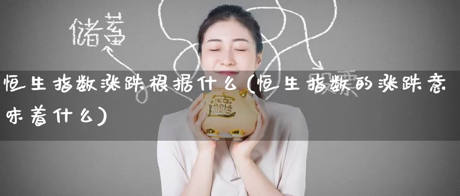 恒生指数涨跌根据什么(恒生指数的涨跌意味着什么)_期货喊单_第1张_青花期货直播间 恒生指数涨跌根据什么(恒生指数的涨跌意味着什么)_https://qh.ynbygsw.com_期货喊单_第1张