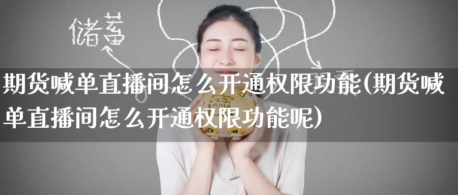 期货喊单直播间怎么开通权限功能(期货喊单直播间怎么开通权限功能呢)_期货喊单_第1张_青花期货直播间 期货喊单直播间怎么开通权限功能(期货喊单直播间怎么开通权限功能呢)_https://qh.ynbygsw.com_期货喊单_第1张