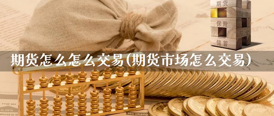期货怎么怎么交易(期货市场怎么交易)_期货直播_第1张_青花期货直播间 期货怎么怎么交易(期货市场怎么交易)_https://qh.ynbygsw.com_期货直播_第1张