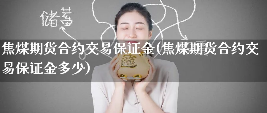 焦煤期货合约交易保证金(焦煤期货合约交易保证金多少)_期货喊单_第1张_青花期货直播间 焦煤期货合约交易保证金(焦煤期货合约交易保证金多少)_https://qh.ynbygsw.com_期货喊单_第1张