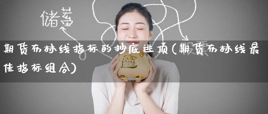 期货布林线指标的抄底逃顶(期货布林线最佳指标组合)_国际期货_第1张_青花期货直播间 期货布林线指标的抄底逃顶(期货布林线最佳指标组合)_https://qh.ynbygsw.com_国际期货_第1张