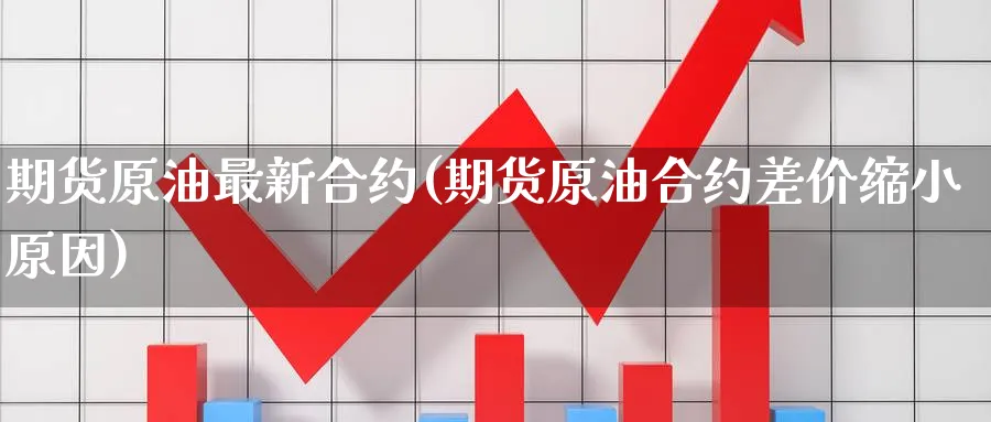 期货原油最新合约(期货原油合约差价缩小原因)_期货交易_第1张_青花期货直播间 期货原油最新合约(期货原油合约差价缩小原因)_https://qh.ynbygsw.com_期货交易_第1张