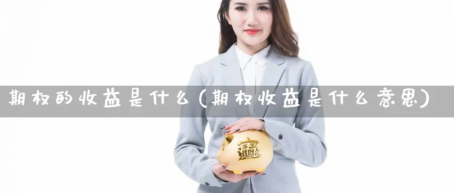 期权的收益是什么(期权收益是什么意思)_财金百科_第1张_青花期货直播间 期权的收益是什么(期权收益是什么意思)_https://qh.ynbygsw.com_财金百科_第1张
