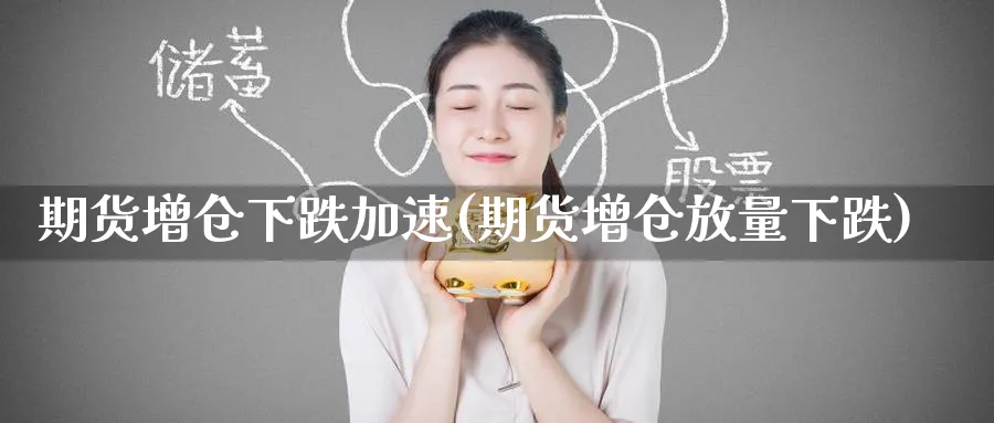 期货增仓下跌加速(期货增仓放量下跌)_期货交易_第1张_青花期货直播间 期货增仓下跌加速(期货增仓放量下跌)_https://qh.ynbygsw.com_期货交易_第1张