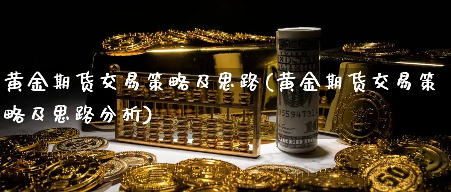 黄金期货交易策略及思路(黄金期货交易策略及思路分析)_国际期货_第1张_青花期货直播间 黄金期货交易策略及思路(黄金期货交易策略及思路分析)_https://qh.ynbygsw.com_国际期货_第1张