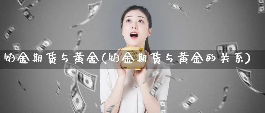 铂金期货与黄金(铂金期货与黄金的关系)_期货喊单_第1张_青花期货直播间 铂金期货与黄金(铂金期货与黄金的关系)_https://qh.ynbygsw.com_期货喊单_第1张