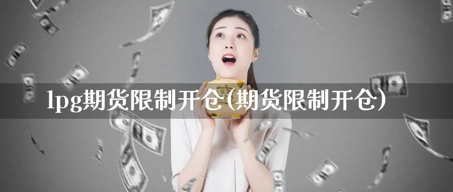 lpg期货限制开仓(期货限制开仓)_期货交易_第1张_青花期货直播间 lpg期货限制开仓(期货限制开仓)_https://qh.ynbygsw.com_期货交易_第1张