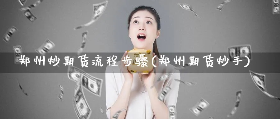 郑州炒期货流程步骤(郑州期货炒手)_期货交易_第1张_青花期货直播间 郑州炒期货流程步骤(郑州期货炒手)_https://qh.ynbygsw.com_期货交易_第1张