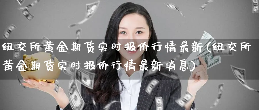 纽交所黄金期货实时报价行情最新(纽交所黄金期货实时报价行情最新消息)_期货喊单_第1张_青花期货直播间 纽交所黄金期货实时报价行情最新(纽交所黄金期货实时报价行情最新消息)_https://qh.ynbygsw.com_期货喊单_第1张