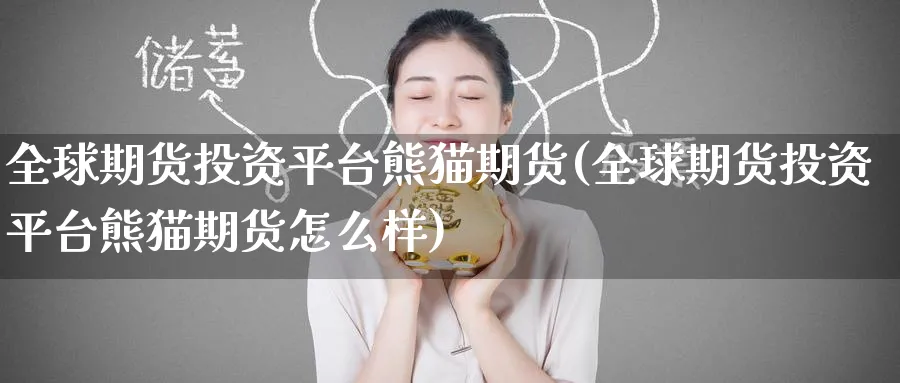 全球期货投资平台熊猫期货(全球期货投资平台熊猫期货怎么样)_国际期货_第1张_青花期货直播间 全球期货投资平台熊猫期货(全球期货投资平台熊猫期货怎么样)_https://qh.ynbygsw.com_国际期货_第1张