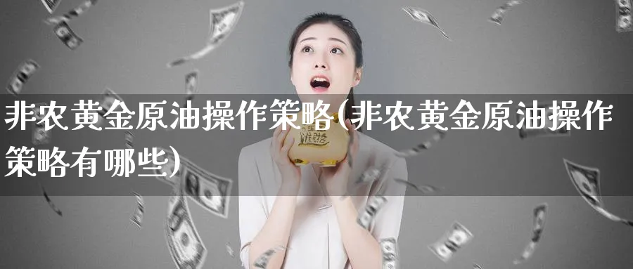 非农黄金原油操作策略(非农黄金原油操作策略有哪些)_期货喊单_第1张_青花期货直播间 非农黄金原油操作策略(非农黄金原油操作策略有哪些)_https://qh.ynbygsw.com_期货喊单_第1张