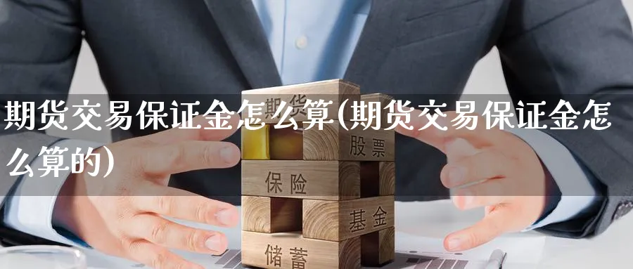 期货交易保证金怎么算(期货交易保证金怎么算的)_期货交易_第1张_青花期货直播间 期货交易保证金怎么算(期货交易保证金怎么算的)_https://qh.ynbygsw.com_期货交易_第1张