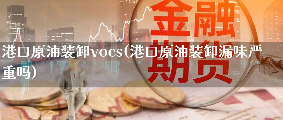港口原油装卸vocs(港口原油装卸漏味严重吗)_期货直播_第1张_青花期货直播间 港口原油装卸vocs(港口原油装卸漏味严重吗)_https://qh.ynbygsw.com_期货直播_第1张