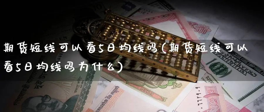 期货短线可以看5日均线吗(期货短线可以看5日均线吗为什么)_国际期货_第1张_青花期货直播间 期货短线可以看5日均线吗(期货短线可以看5日均线吗为什么)_https://qh.ynbygsw.com_国际期货_第1张