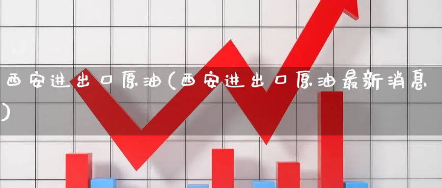 西安进出口原油(西安进出口原油最新消息)_财金知识_第1张_青花期货直播间 西安进出口原油(西安进出口原油最新消息)_https://qh.ynbygsw.com_财金知识_第1张