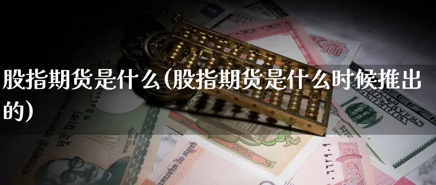 股指期货是什么(股指期货是什么时候推出的)_财金百科_第1张_青花期货直播间 股指期货是什么(股指期货是什么时候推出的)_https://qh.ynbygsw.com_财金百科_第1张