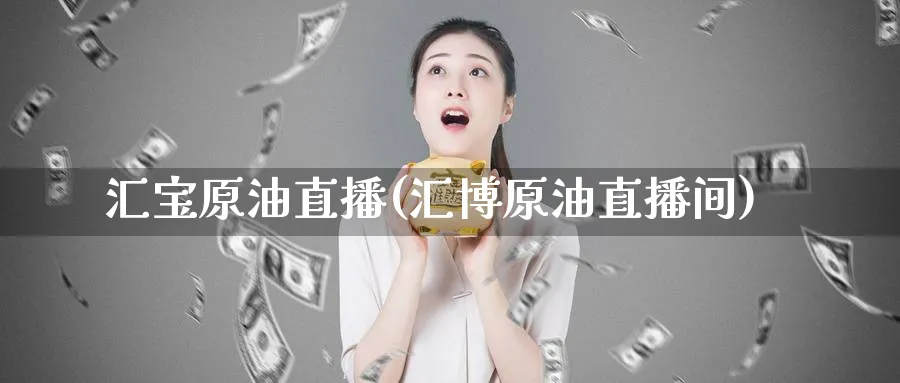 汇宝原油直播(汇博原油直播间)_期货直播_第1张_青花期货直播间 汇宝原油直播(汇博原油直播间)_https://qh.ynbygsw.com_期货直播_第1张