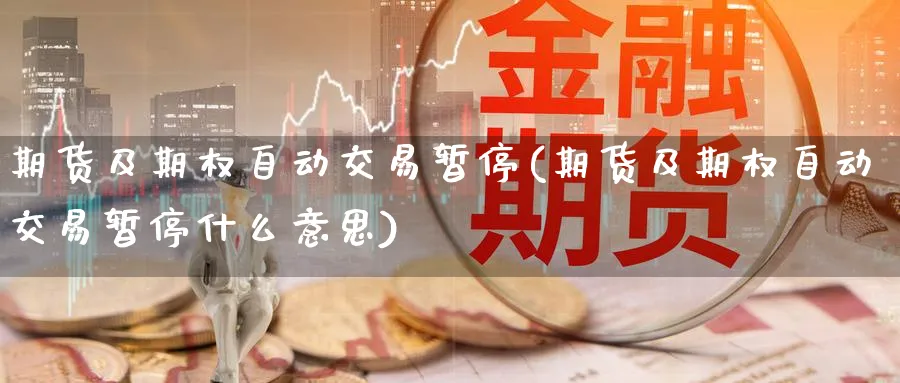 期货及期权自动交易暂停(期货及期权自动交易暂停什么意思)_期货交易_第1张_青花期货直播间 期货及期权自动交易暂停(期货及期权自动交易暂停什么意思)_https://qh.ynbygsw.com_期货交易_第1张