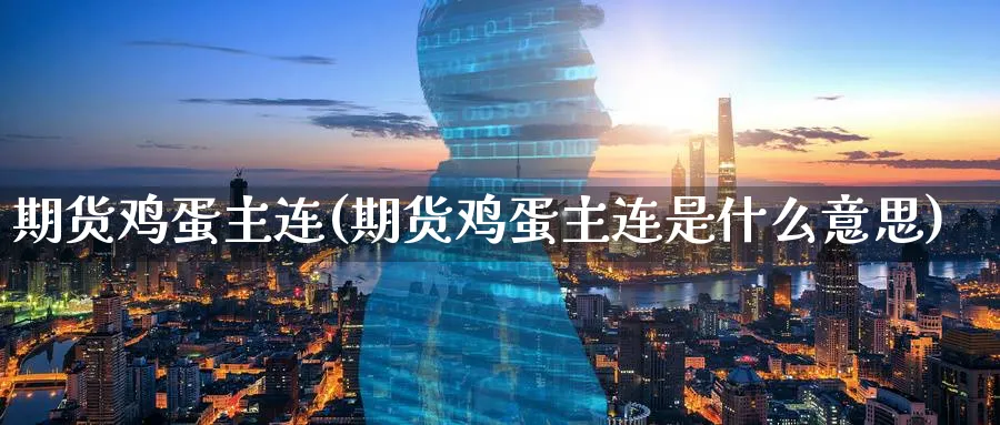 期货鸡蛋主连(期货鸡蛋主连是什么意思)_期货喊单_第1张_青花期货直播间 期货鸡蛋主连(期货鸡蛋主连是什么意思)_https://qh.ynbygsw.com_期货喊单_第1张