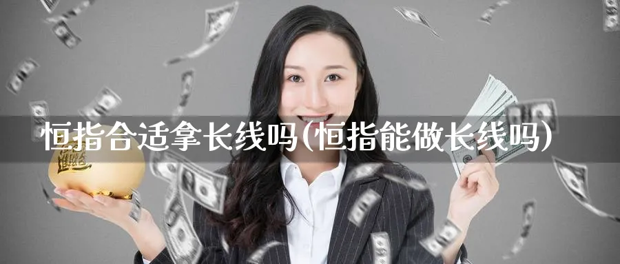 恒指合适拿长线吗(恒指能做长线吗)_https://qh.ynbygsw.com_期货直播_第1张