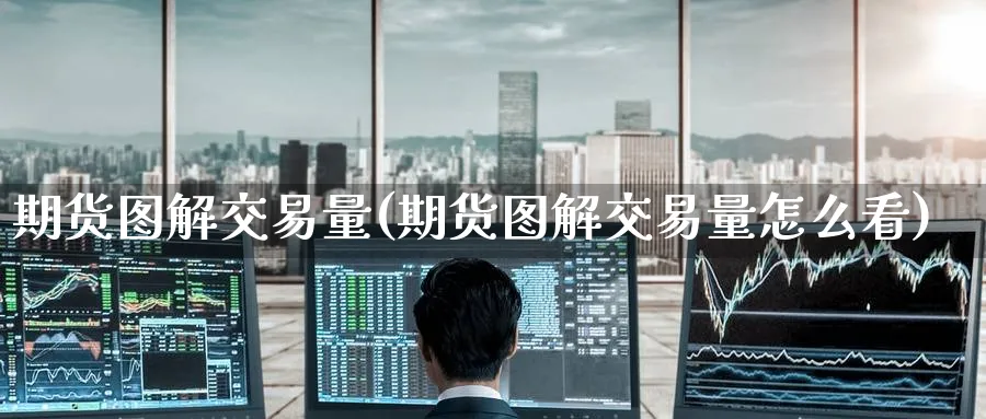 期货图解交易量(期货图解交易量怎么看)_期货交易_第1张_青花期货直播间 期货图解交易量(期货图解交易量怎么看)_https://qh.ynbygsw.com_期货交易_第1张
