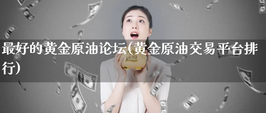最好的黄金原油论坛(黄金原油交易平台排行)_期货交易_第1张_青花期货直播间 最好的黄金原油论坛(黄金原油交易平台排行)_https://qh.ynbygsw.com_期货交易_第1张