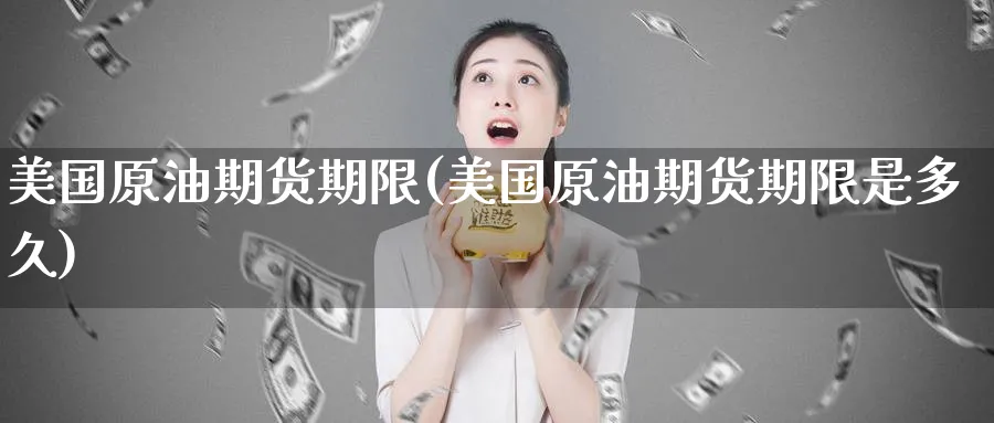 美国原油期货期限(美国原油期货期限是多久)_财金百科_第1张_青花期货直播间 美国原油期货期限(美国原油期货期限是多久)_https://qh.ynbygsw.com_财金百科_第1张