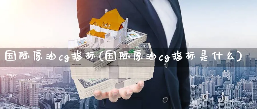 国际原油cg指标(国际原油cg指标是什么)_国际期货_第1张_青花期货直播间 国际原油cg指标(国际原油cg指标是什么)_https://qh.ynbygsw.com_国际期货_第1张