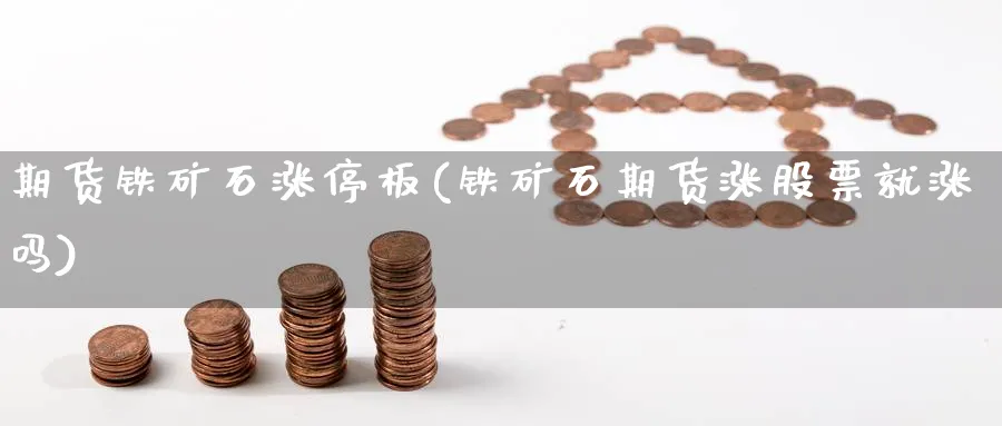 期货铁矿石涨停板(铁矿石期货涨股票就涨吗)_期货喊单_第1张_青花期货直播间 期货铁矿石涨停板(铁矿石期货涨股票就涨吗)_https://qh.ynbygsw.com_期货喊单_第1张