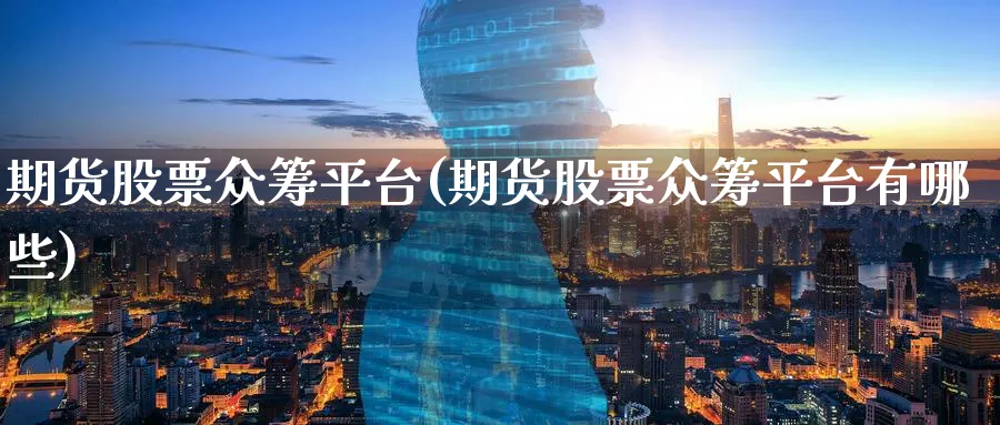 期货股票众筹平台(期货股票众筹平台有哪些)_期货喊单_第1张_青花期货直播间 期货股票众筹平台(期货股票众筹平台有哪些)_https://qh.ynbygsw.com_期货喊单_第1张