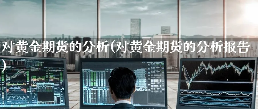 对黄金期货的分析(对黄金期货的分析报告)_财金百科_第1张_青花期货直播间 对黄金期货的分析(对黄金期货的分析报告)_https://qh.ynbygsw.com_财金百科_第1张