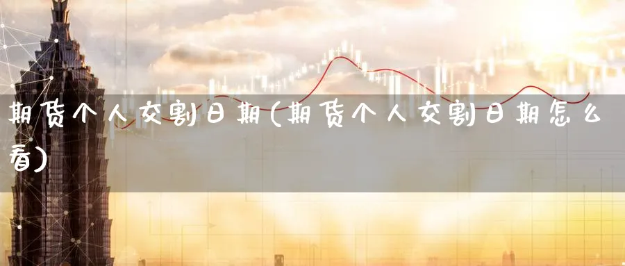 期货个人交割日期(期货个人交割日期怎么看)_财金百科_第1张_青花期货直播间 期货个人交割日期(期货个人交割日期怎么看)_https://qh.ynbygsw.com_财金百科_第1张
