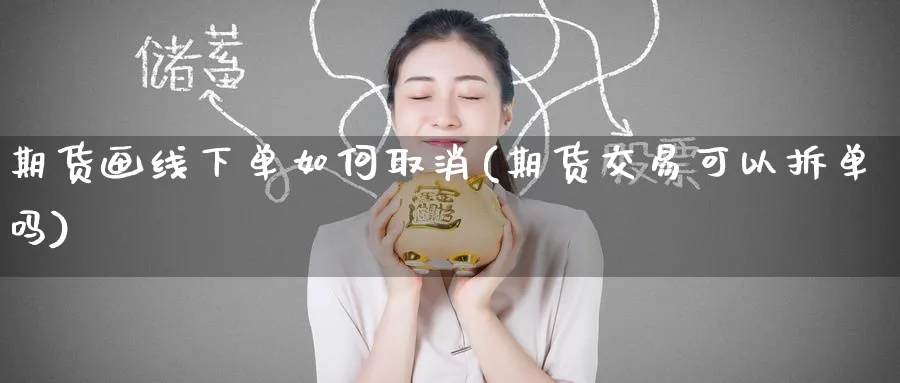 期货画线下单如何取消(期货交易可以拆单吗)_财金知识_第1张_青花期货直播间 期货画线下单如何取消(期货交易可以拆单吗)_https://qh.ynbygsw.com_财金知识_第1张