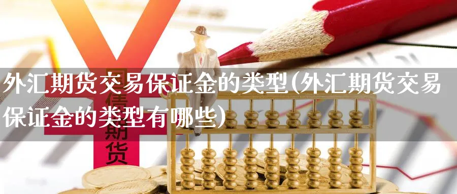 外汇期货交易保证金的类型(外汇期货交易保证金的类型有哪些)_期货交易_第1张_青花期货直播间 外汇期货交易保证金的类型(外汇期货交易保证金的类型有哪些)_https://qh.ynbygsw.com_期货交易_第1张