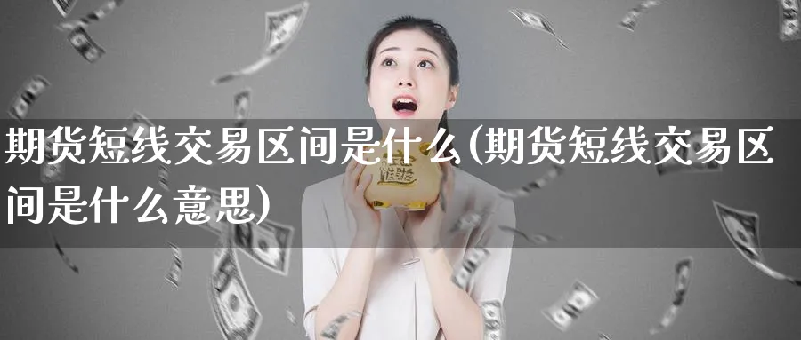 期货短线交易区间是什么(期货短线交易区间是什么意思)_https://qh.ynbygsw.com_财金知识_第1张