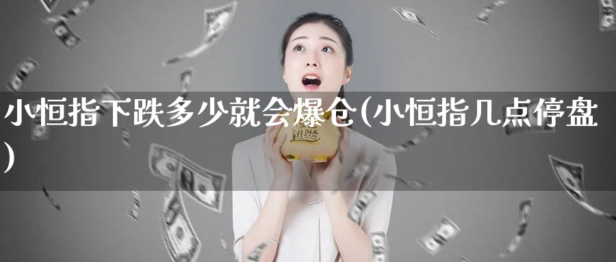 小恒指下跌多少就会爆仓(小恒指几点停盘)_期货喊单_第1张_青花期货直播间 小恒指下跌多少就会爆仓(小恒指几点停盘)_https://qh.ynbygsw.com_期货喊单_第1张